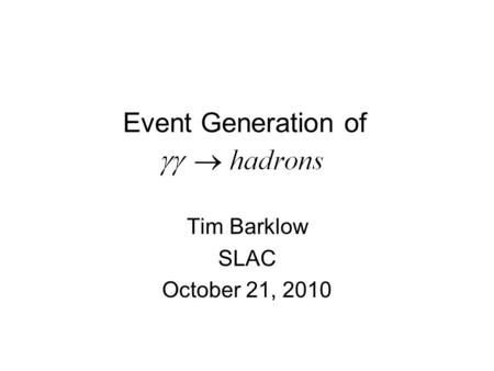 Event Generation of Tim Barklow SLAC October 21, 2010.