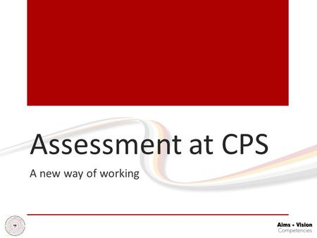 Assessment at CPS A new way of working. Background - No more levels New National Curriculum to be taught in all schools from September 2014 (apart from.