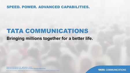 Tatacommunications.com tatacommunications-newworld.com | youtube.com/user/tatacomms © 2015 Tata Communications. All Rights Reserved. TATA COMMUNICATIONS.