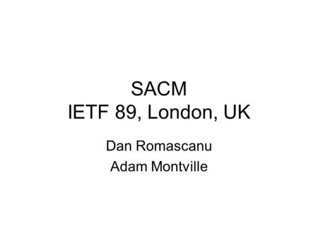 SACM IETF 89, London, UK Dan Romascanu Adam Montville.