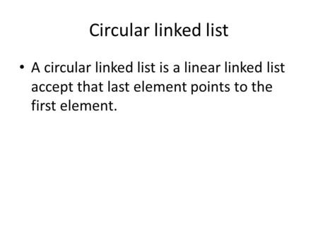 Circular linked list A circular linked list is a linear linked list accept that last element points to the first element.