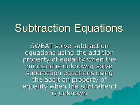 Subtraction Equations SWBAT solve subtraction equations using the addition property of equality when the minuend is unknown; solve subtraction equations.