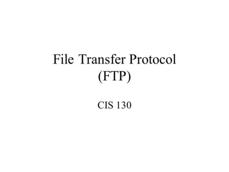 File Transfer Protocol (FTP) CIS 130. File Transfer Protocol (FTP) Copy files from one internet host (server) to your account on another host –Need domain.
