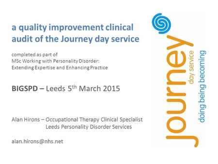 A quality improvement clinical audit of the Journey day service completed as part of MSc Working with Personality Disorder: Extending Expertise and Enhancing.