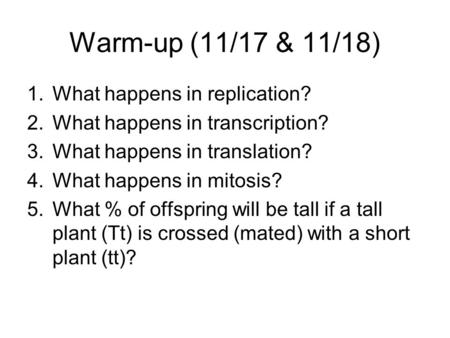 Warm-up (11/17 & 11/18) 1.What happens in replication? 2.What happens in transcription? 3.What happens in translation? 4.What happens in mitosis? 5.What.