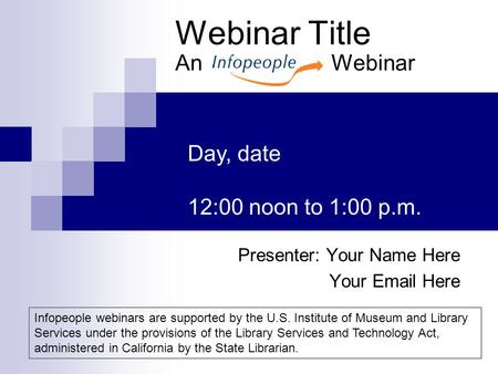 Webinar Title An Webinar Presenter: Your Name Here Your Email Here Day, date 12:00 noon to 1:00 p.m. Infopeople webinars are supported by the U.S. Institute.