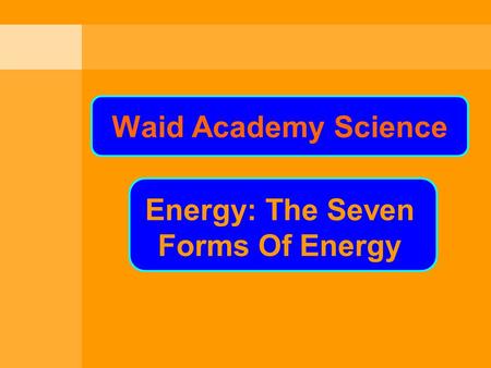 Waid Academy Science Waid Academy Science Energy: The Seven Forms Of Energy.