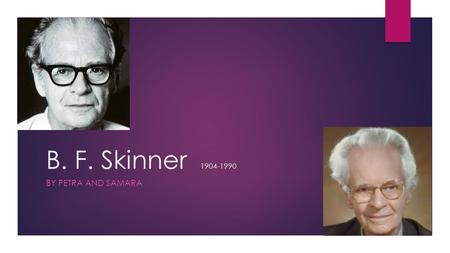 B. F. Skinner 1904-1990 BY PETRA AND SAMARA. HIS THEORY  “The theory of B.F. Skinner is based upon the idea that learning is a function of change in.