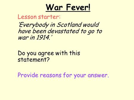War Fever! Lesson starter: ‘Everybody in Scotland would have been devastated to go to war in 1914.’ Do you agree with this statement? Provide reasons for.