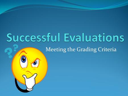 Meeting the Grading Criteria Evaluation asks the question 'Is this the best way of doing it?'