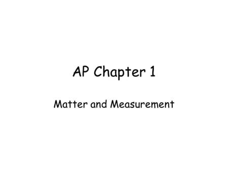 AP Chapter 1 Matter and Measurement. Chemistry Chemistry is the study of the properties and behavior of matter. Matter is the physical material of the.