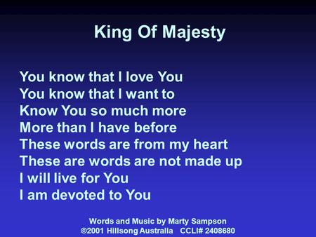 King Of Majesty You know that I love You You know that I want to Know You so much more More than I have before These words are from my heart These are.