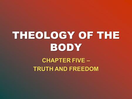 THEOLOGY OF THE BODY CHAPTER FIVE – TRUTH AND FREEDOM.