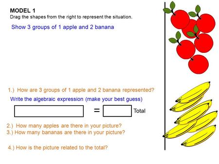 MODEL 1 Drag the shapes from the right to represent the situation. Write the algebraic expression (make your best guess) Show 3 groups of 1 apple and 2.