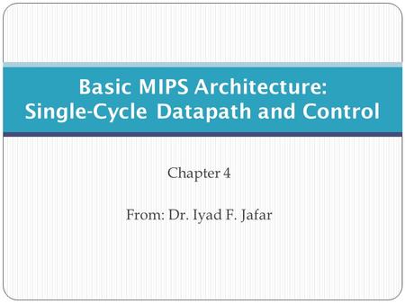 Chapter 4 From: Dr. Iyad F. Jafar Basic MIPS Architecture: Single-Cycle Datapath and Control.