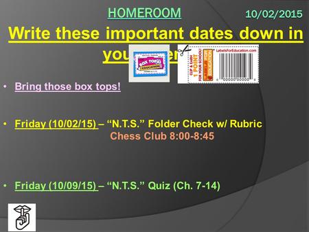 Write these important dates down in your agenda: Bring those box tops! Friday (10/02/15) – “N.T.S.” Folder Check w/ Rubric Chess Club 8:00-8:45 Friday.