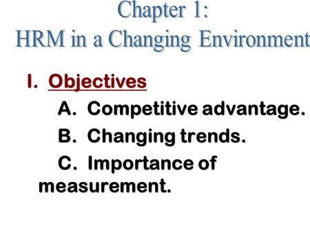 I. Objectives A. Competitive advantage. B. Changing trends. C. Importance of measurement.