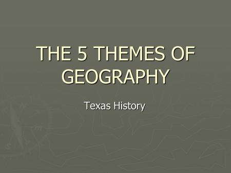THE 5 THEMES OF GEOGRAPHY Texas History. THE 5 THEMES OF GEOGRAPHY ► Location ► Place ► Human-Environment Interaction ► Movement ► Regions ► Culture (we.