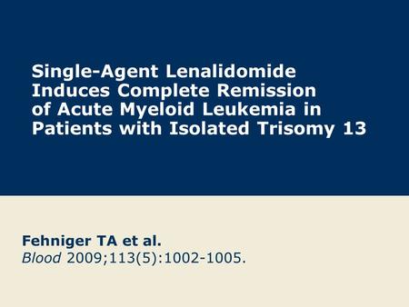 Single-Agent Lenalidomide Induces Complete Remission of Acute Myeloid Leukemia in Patients with Isolated Trisomy 13 Fehniger TA et al. Blood 2009;113(5):1002-1005.