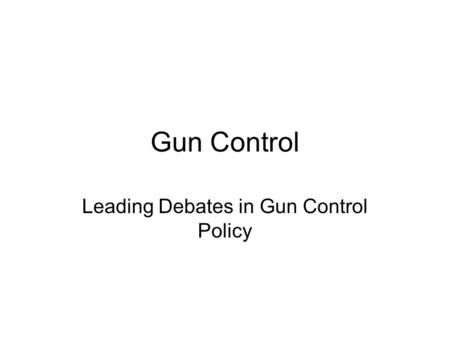 Gun Control Leading Debates in Gun Control Policy.