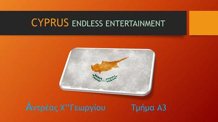 CYPRUS ENDLESS ENTERTAINMENT Α ντρέας Χ’’Γεωργίου Τμήμα Α3.