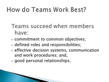 Teams succeed when members have:  commitment to common objectives;  defined roles and responsibilities;  effective decision systems, communication and.