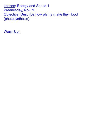 Lesson: Energy and Space 1 Wednesday, Nov. 9 Objective: Describe how plants make their food (photosynthesis) Warm Up: