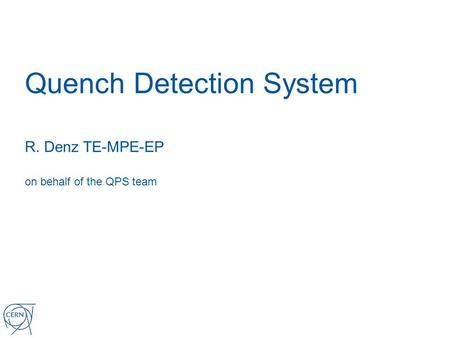 Quench Detection System R. Denz TE-MPE-EP on behalf of the QPS team.