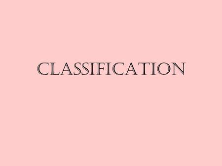 Classification. Classification taxonomy –science of grouping and naming organisms based on shared characteristics.
