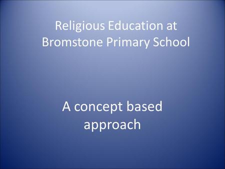 Religious Education at Bromstone Primary School A concept based approach.