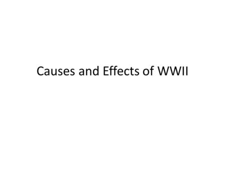 Causes and Effects of WWII Causes Europe suffers massive destruction in WWI.