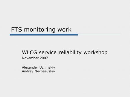 FTS monitoring work WLCG service reliability workshop November 2007 Alexander Uzhinskiy Andrey Nechaevskiy.