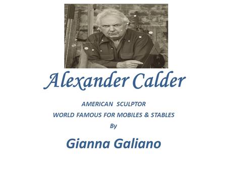 Alexander Calder AMERICAN SCULPTOR WORLD FAMOUS FOR MOBILES & STABLES By Gianna Galiano.