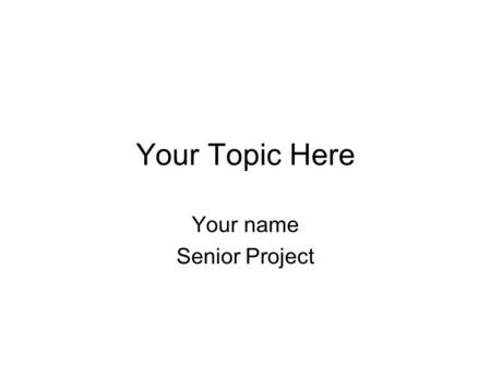 Your Topic Here Your name Senior Project. Opener/Attention Grabber You can add the following to grab your board members’ attention: –SHORT film clip relevant.