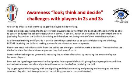 You can do this as a nice warm up to get the players minds working. These simple ideas are designed to get (forces) players to look away from the ball.
