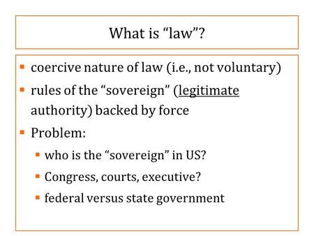 What is “law”?  coercive nature of law (i.e., not voluntary)  rules of the “sovereign” (legitimate authority) backed by force  Problem:  who is the.