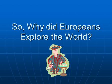 So, Why did Europeans Explore the World?. Factors that led to Exploration  1. Crusades- exposed Europeans to new ideas & luxury goods.  2. Kings wanted.