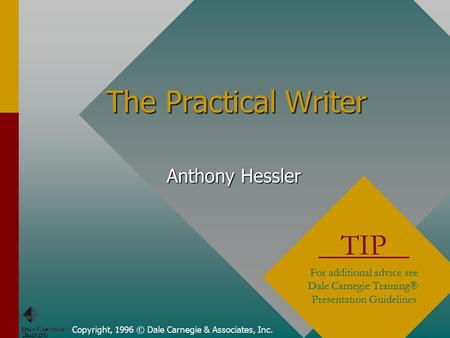 The Practical Writer Copyright, 1996 © Dale Carnegie & Associates, Inc. TIP For additional advice see Dale Carnegie Training® Presentation Guidelines Anthony.