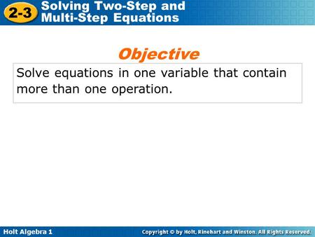 Holt Algebra 1 2-3 Solving Two-Step and Multi-Step Equations Solve equations in one variable that contain more than one operation. Objective.
