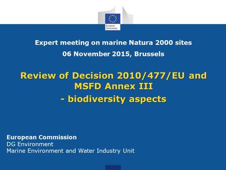 Review of Decision 2010/477/EU and MSFD Annex III - biodiversity aspects European Commission DG Environment Marine Environment and Water Industry Unit.