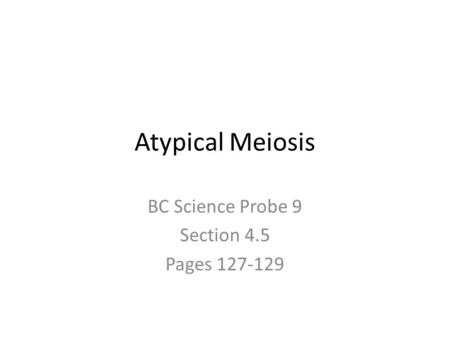 Atypical Meiosis BC Science Probe 9 Section 4.5 Pages 127-129.