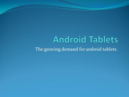 The growing demand for android tablets.. Android Touch Tablets are Next Generation Tablets Used for Practical Purposes Android touch tablets are the modern.