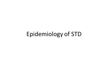 Epidemiology of STD. Change in incidence (simple access to antibiotic, change to sexual behavior, multiple partner, low age of sexual contact, addiction,