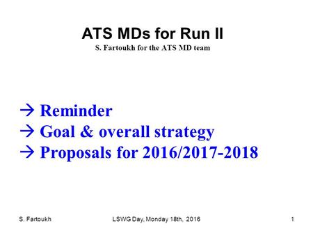 S. FartoukhLSWG Day, Monday 18th, 20161 ATS MDs for Run II S. Fartoukh for the ATS MD team  Reminder  Goal & overall strategy  Proposals for 2016/2017-2018.