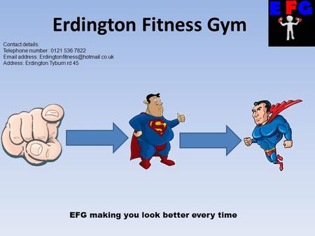 Contact details: Telephone number : 0121 536 7822  address: Address: Erdington Tyburn rd 45 Erdington Fitness Gym EFG.