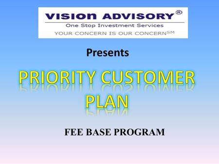 Presents FEE BASE PROGRAM. “is to develop ourselves as one point Investment service provider in geographical area of Madhya Pradesh & Chhattisgarh in.