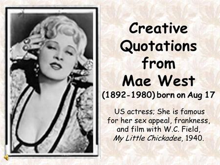 Creative Quotations from Mae West (1892 - 1980) born on Aug 17 US actress; She is famous for her sex appeal, frankness, and film with W.C. Field, My Little.
