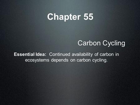 Chapter 55 Carbon Cycling Essential Idea: Continued availability of carbon in ecosystems depends on carbon cycling.