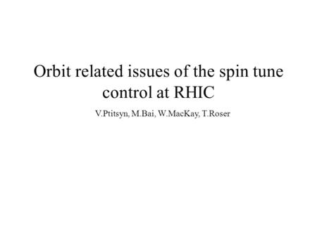 Orbit related issues of the spin tune control at RHIC V.Ptitsyn, M.Bai, W.MacKay, T.Roser.