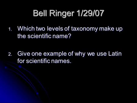 Bell Ringer 1/29/07 1. Which two levels of taxonomy make up the scientific name? 2. Give one example of why we use Latin for scientific names.